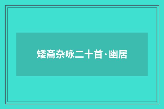 矮斋杂咏二十首·幽居