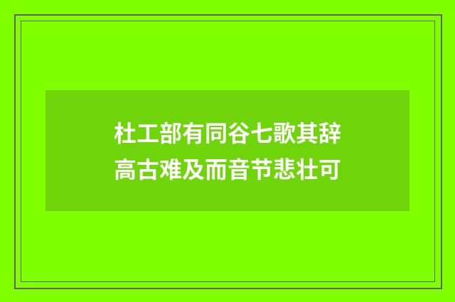 杜工部有同谷七歌其辞高古难及而音节悲壮可
