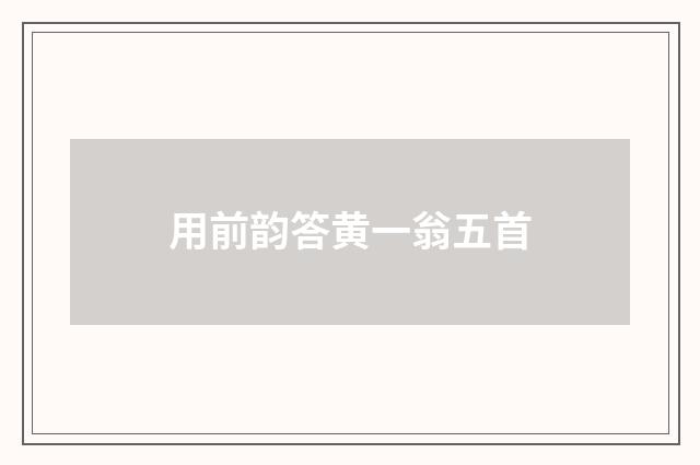 用前韵答黄一翁五首