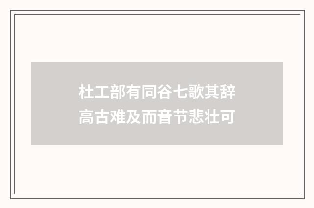 杜工部有同谷七歌其辞高古难及而音节悲壮可