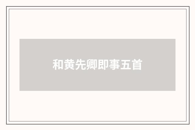和黄先卿即事五首