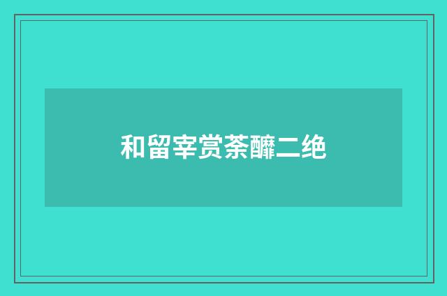 和留宰赏荼釄二绝