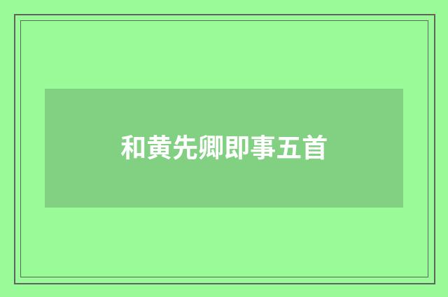 和黄先卿即事五首