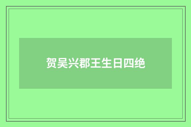 贺吴兴郡王生日四绝