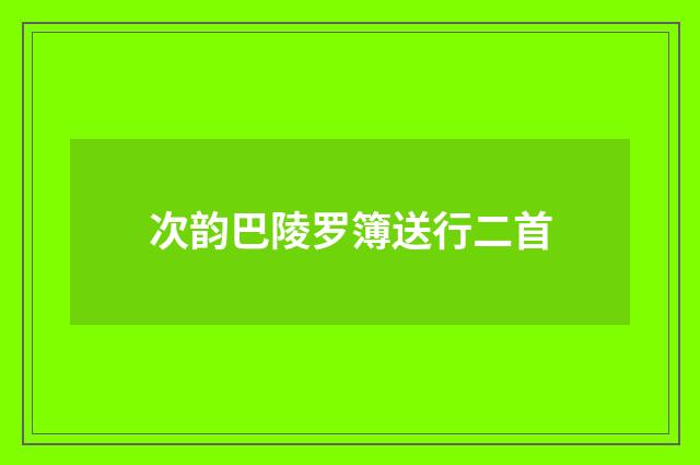 次韵巴陵罗簿送行二首