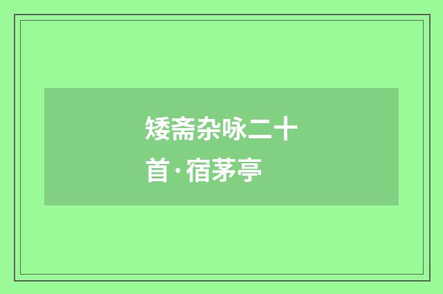 矮斋杂咏二十首·宿茅亭