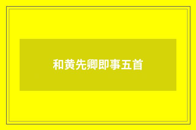 和黄先卿即事五首