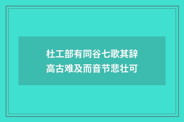 杜工部有同谷七歌其辞高古难及而音节悲壮可