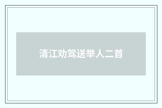 清江劝驾送举人二首