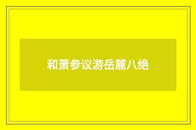 和萧参议游岳麓八绝