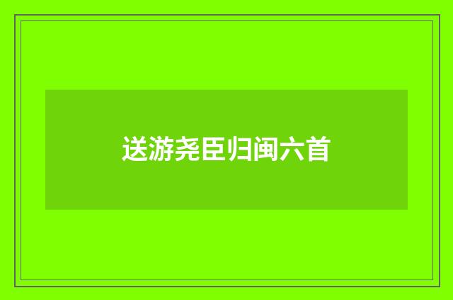 送游尧臣归闽六首