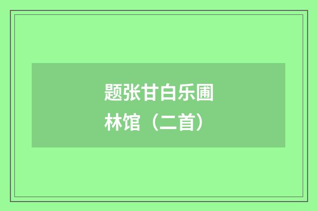 题张甘白乐圃林馆（二首）
