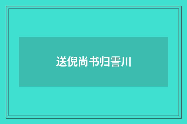 送倪尚书归霅川