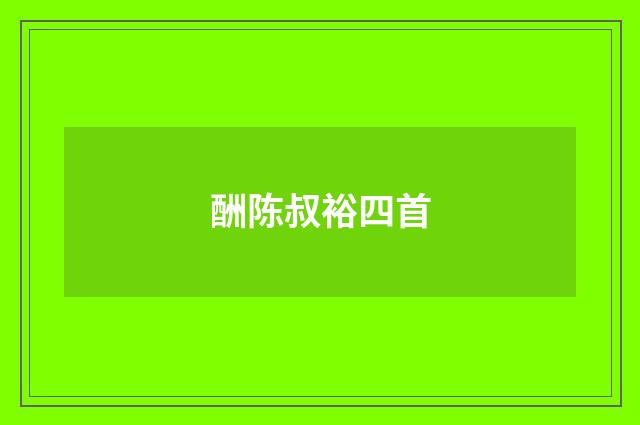酬陈叔裕四首