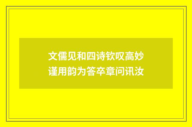 文儒见和四诗钦叹高妙谨用韵为答卒章问讯汝
