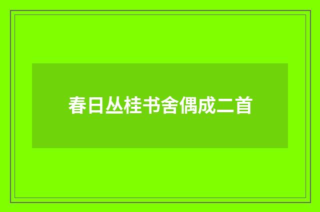 春日丛桂书舍偶成二首