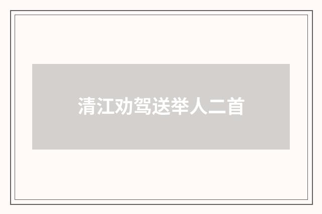 清江劝驾送举人二首