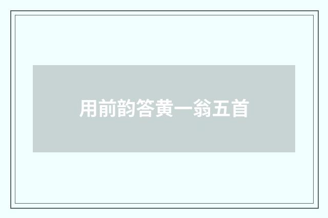 用前韵答黄一翁五首