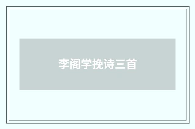 李阁学挽诗三首