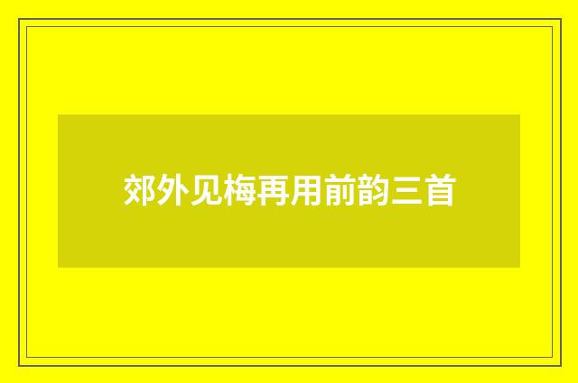 郊外见梅再用前韵三首