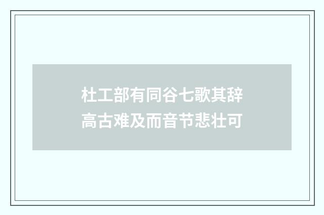 杜工部有同谷七歌其辞高古难及而音节悲壮可