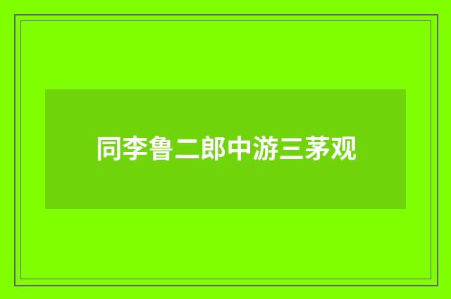 同李鲁二郎中游三茅观