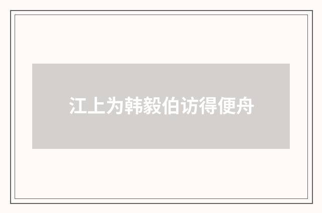江上为韩毅伯访得便舟