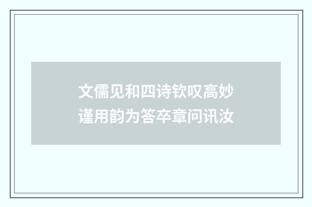 文儒见和四诗钦叹高妙谨用韵为答卒章问讯汝
