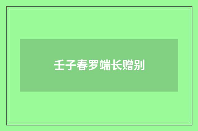 壬子春罗端长赠别