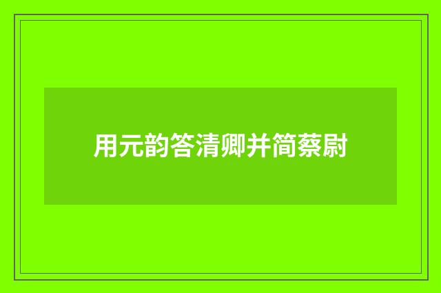 用元韵答清卿并简蔡尉