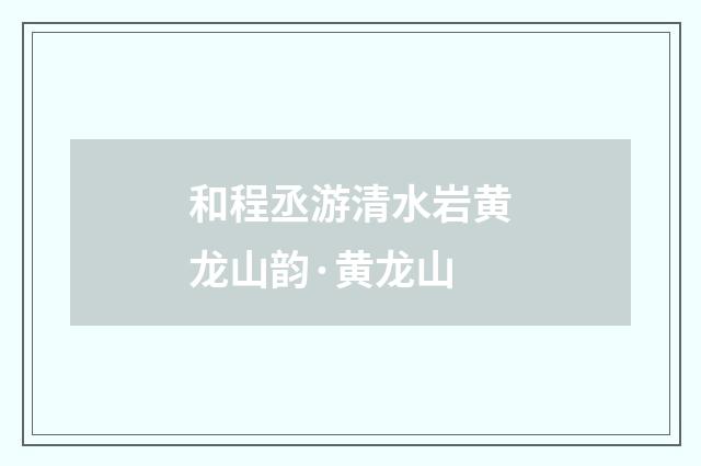 和程丞游清水岩黄龙山韵·黄龙山