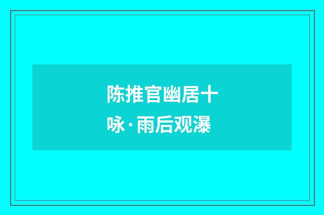 陈推官幽居十咏·雨后观瀑