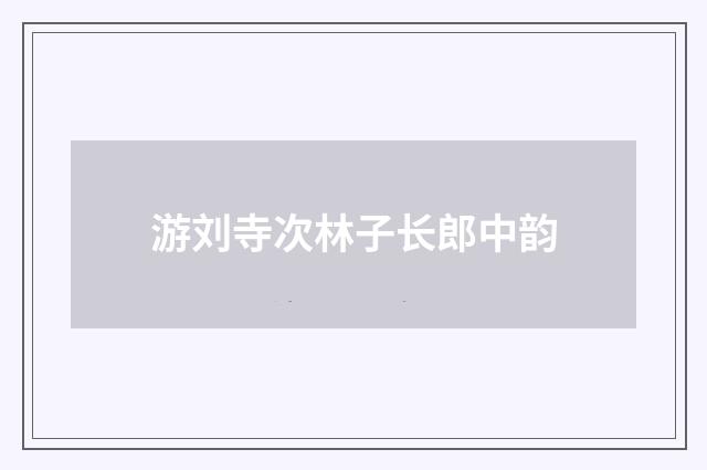游刘寺次林子长郎中韵