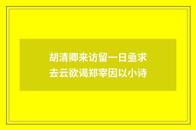 胡清卿来访留一日亟求去云欲谒郑宰因以小诗