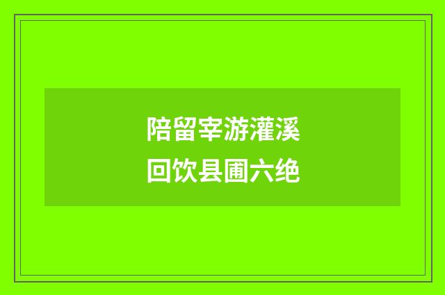 陪留宰游灌溪回饮县圃六绝
