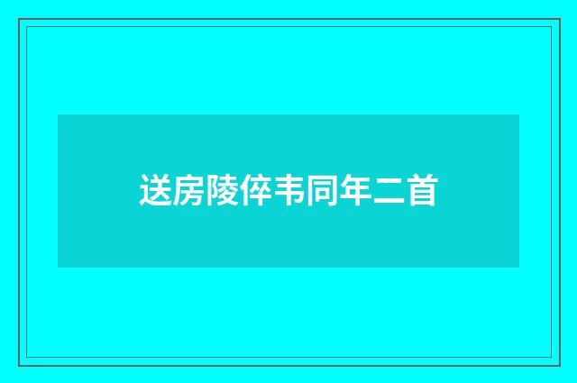 送房陵倅韦同年二首