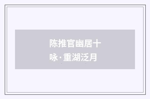 陈推官幽居十咏·重湖泛月
