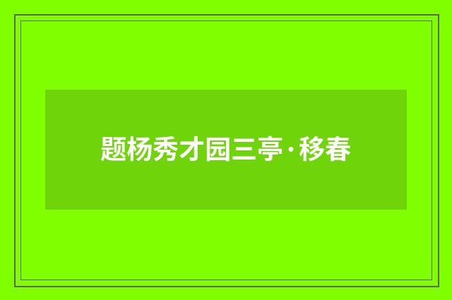 题杨秀才园三亭·移春