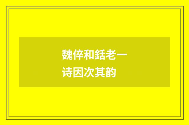 魏倅和銛老一诗因次其韵