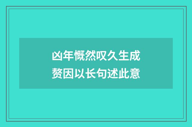 凶年慨然叹久生成赘因以长句述此意