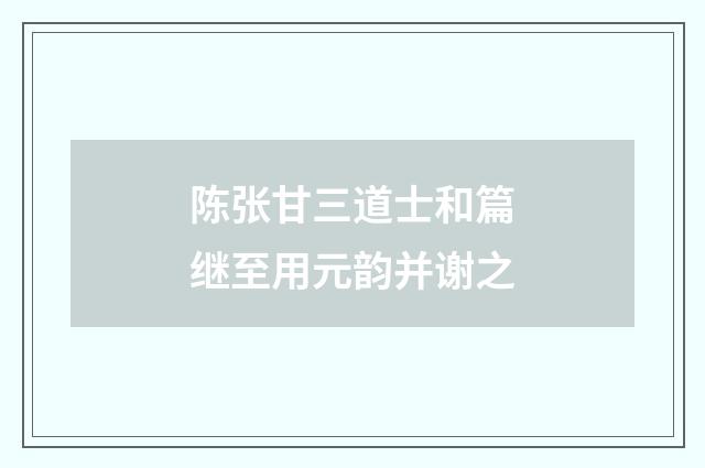 陈张甘三道士和篇继至用元韵并谢之