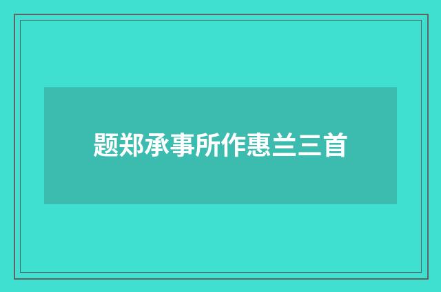 题郑承事所作惠兰三首