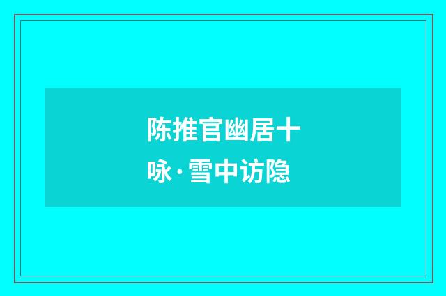 陈推官幽居十咏·雪中访隐