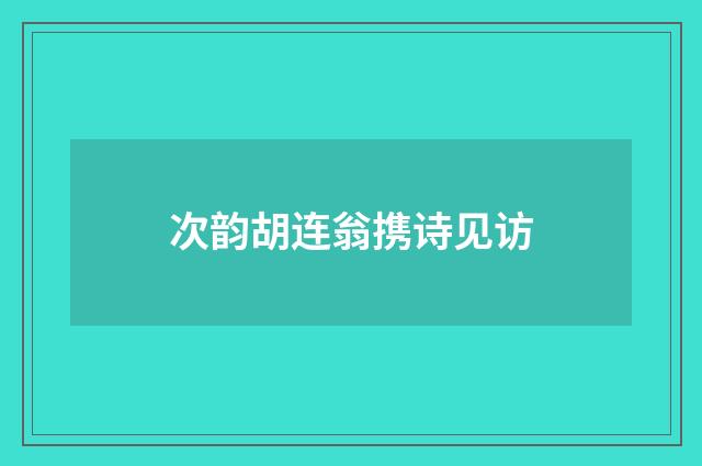 次韵胡连翁携诗见访