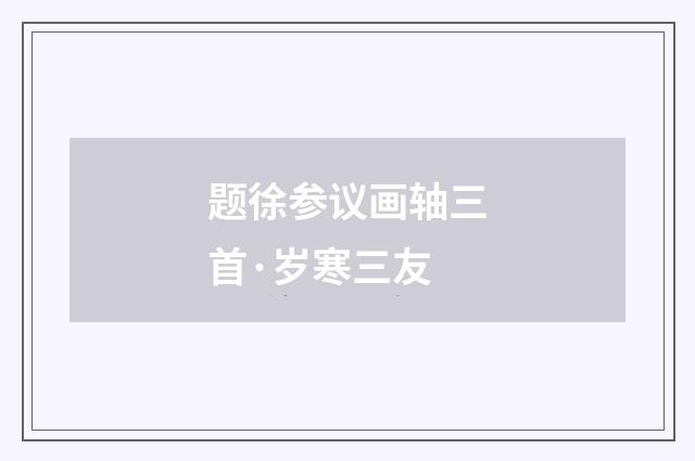 题徐参议画轴三首·岁寒三友