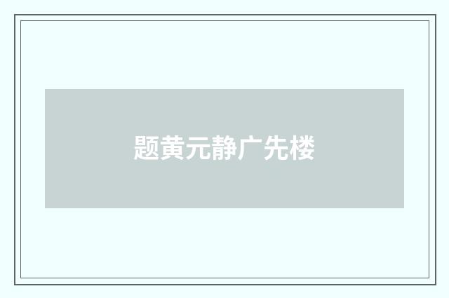 题黄元静广先楼