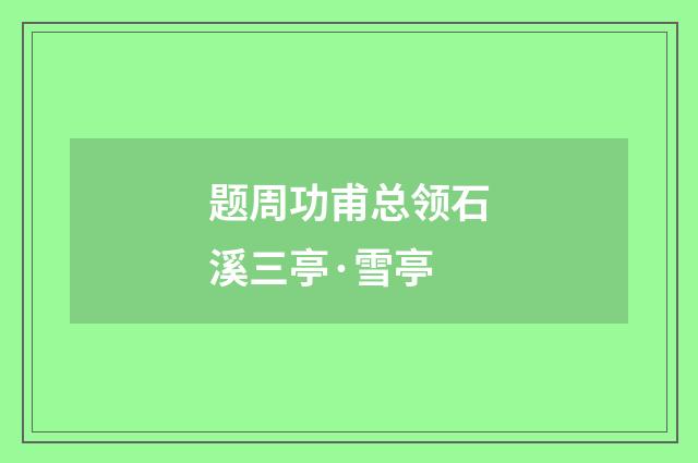 题周功甫总领石溪三亭·雪亭