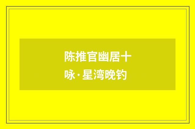 陈推官幽居十咏·星湾晚钓