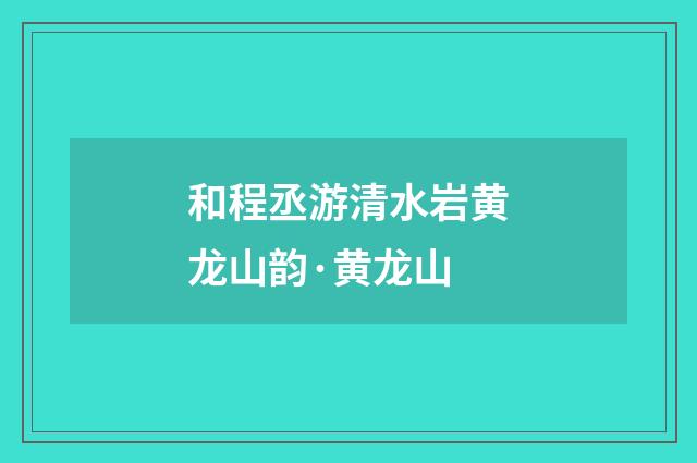 和程丞游清水岩黄龙山韵·黄龙山