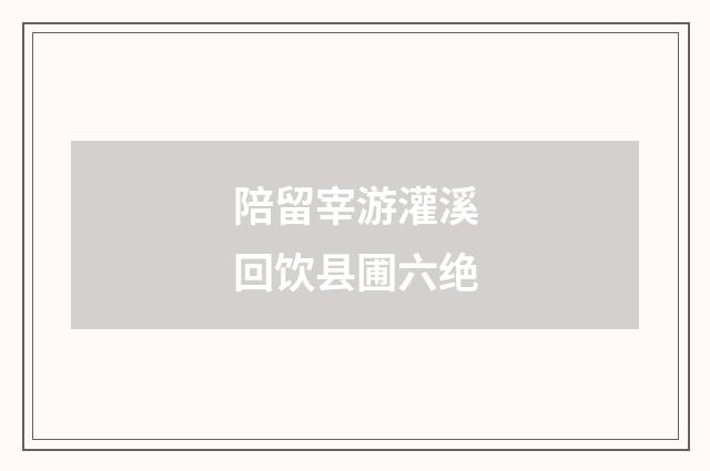 陪留宰游灌溪回饮县圃六绝